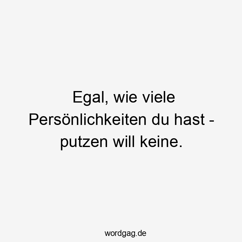 Lustige Sprüche: Reinigung - Egal, wie viele Persönlichkeiten du hast – putzen will keine.