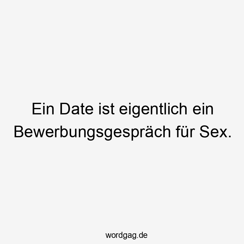Ein Date ist eigentlich ein Bewerbungsgespräch für Sex.