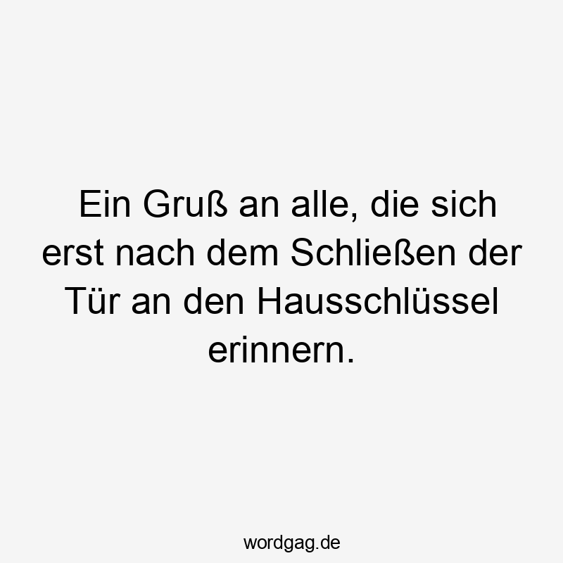 Ein Gruß an alle, die sich erst nach dem Schließen der Tür an den Hausschlüssel erinnern.