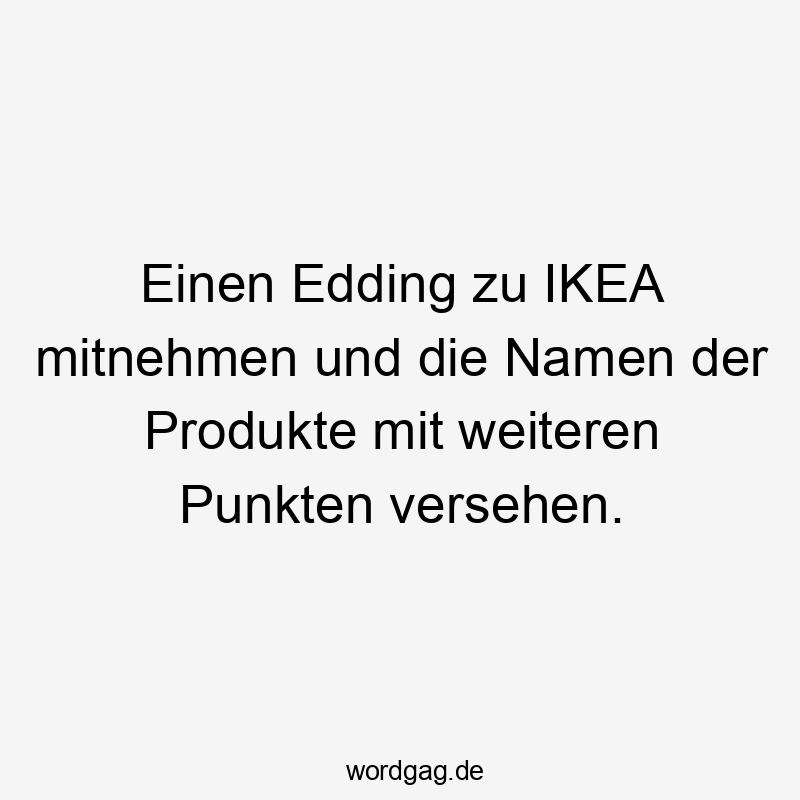 Einen Edding zu IKEA mitnehmen und die Namen der Produkte mit weiteren Punkten versehen.