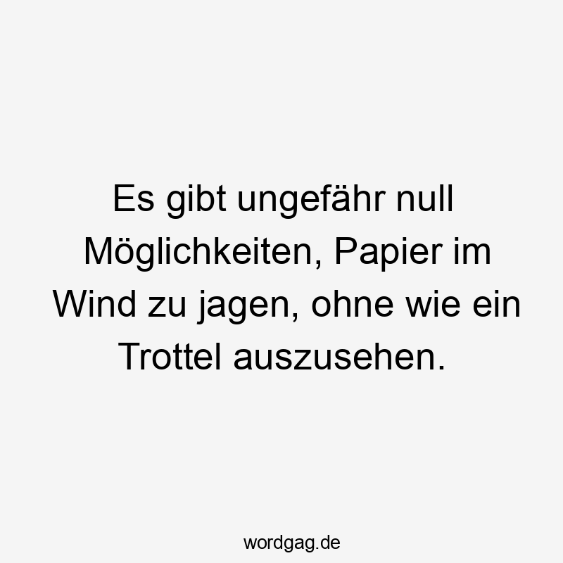Es gibt ungefähr null Möglichkeiten, Papier im Wind zu jagen, ohne wie ein Trottel auszusehen.