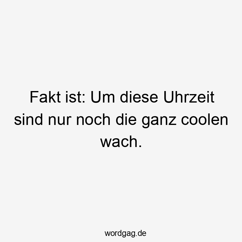 Fakt ist: Um diese Uhrzeit sind nur noch die ganz coolen wach.