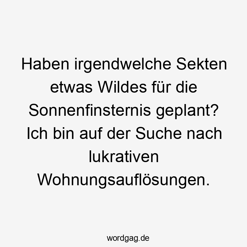 Haben irgendwelche Sekten etwas Wildes für die Sonnenfinsternis geplant? Ich bin auf der Suche nach lukrativen Wohnungsauflösungen.