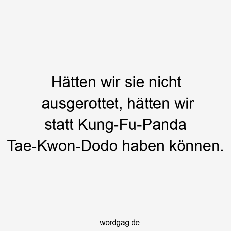 Hätten wir sie nicht ausgerottet, hätten wir statt Kung-Fu-Panda Tae-Kwon-Dodo haben können.