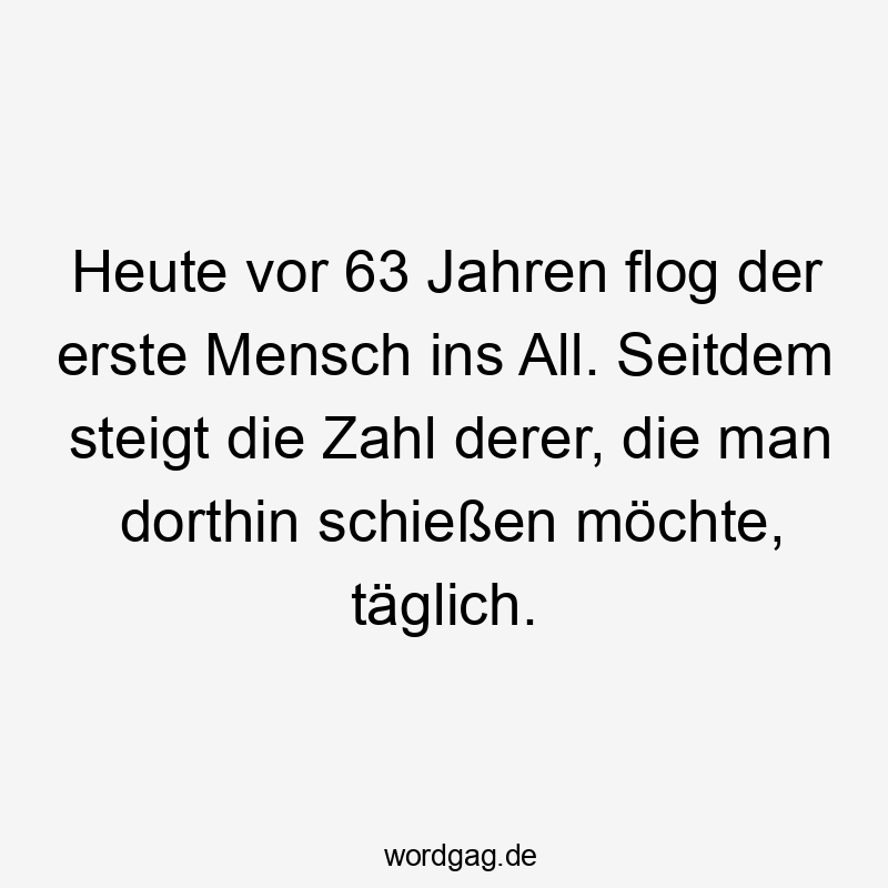 Lustige Sprüche: All - Heute vor 63 Jahren flog der erste Mensch ins All. Seitdem steigt die Zahl derer, die man dorthin schießen möchte, täglich.
