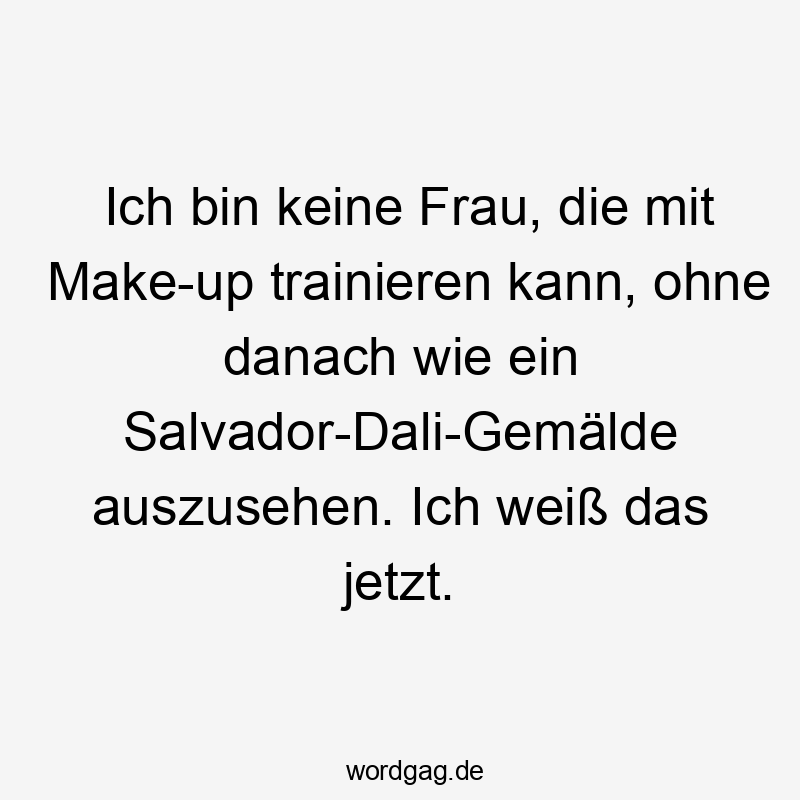 Ich bin keine Frau, die mit Make-up trainieren kann, ohne danach wie ein Salvador-Dali-Gemälde auszusehen. Ich weiß das jetzt.