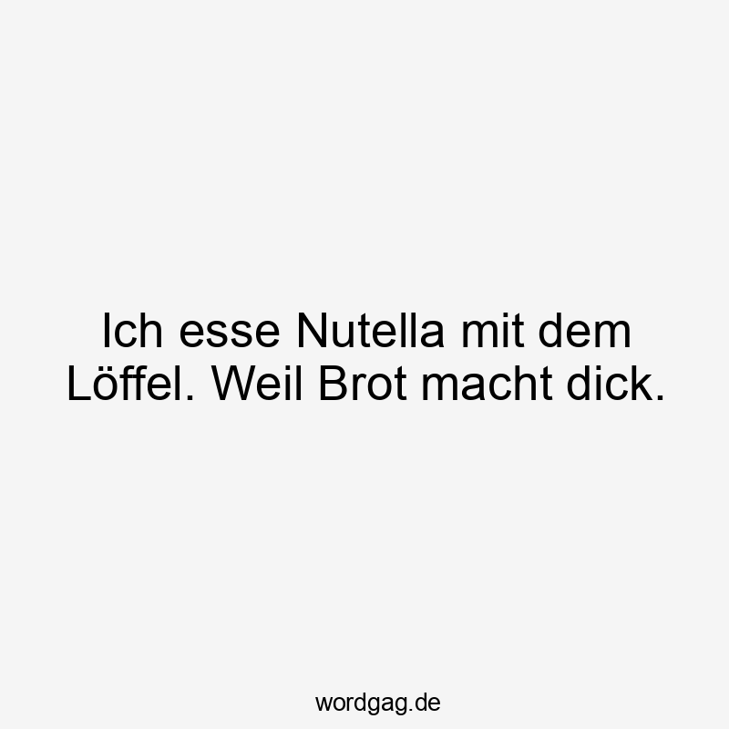 Ich esse Nutella mit dem Löffel. Weil Brot macht dick.