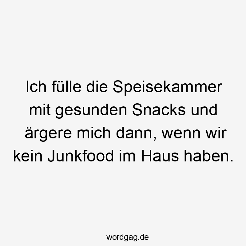 Lustige Sprüche: Speisekammer - Ich fülle die Speisekammer mit gesunden Snacks und ärgere mich dann, wenn wir kein Junkfood im Haus haben.