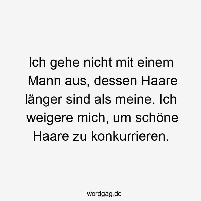 Ich gehe nicht mit einem Mann aus, dessen Haare länger sind als meine. Ich weigere mich, um schöne Haare zu konkurrieren.
