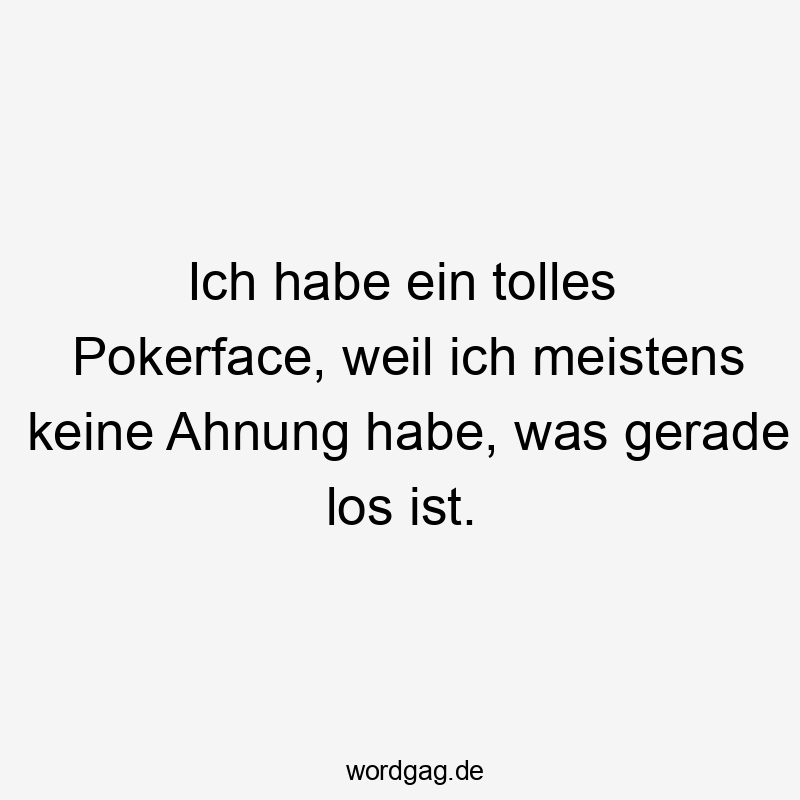 Lustige Sprüche: Glücksspiel - Ich habe ein tolles Pokerface, weil ich meistens keine Ahnung habe, was gerade los ist.