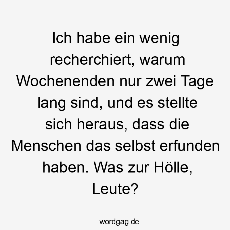 Ich habe ein wenig recherchiert, warum Wochenenden nur zwei Tage lang sind, und es stellte sich heraus, dass die Menschen das selbst erfunden haben. Was zur Hölle, Leute?