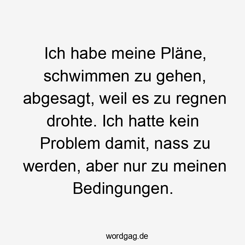 Ich habe meine Pläne, schwimmen zu gehen, abgesagt, weil es zu regnen drohte. Ich hatte kein Problem damit, nass zu werden, aber nur zu meinen Bedingungen.