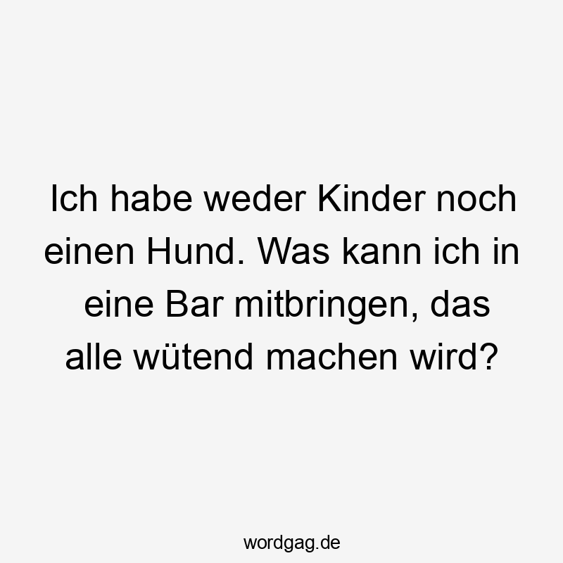 Ich habe weder Kinder noch einen Hund. Was kann ich in eine Bar mitbringen, das alle wütend machen wird?