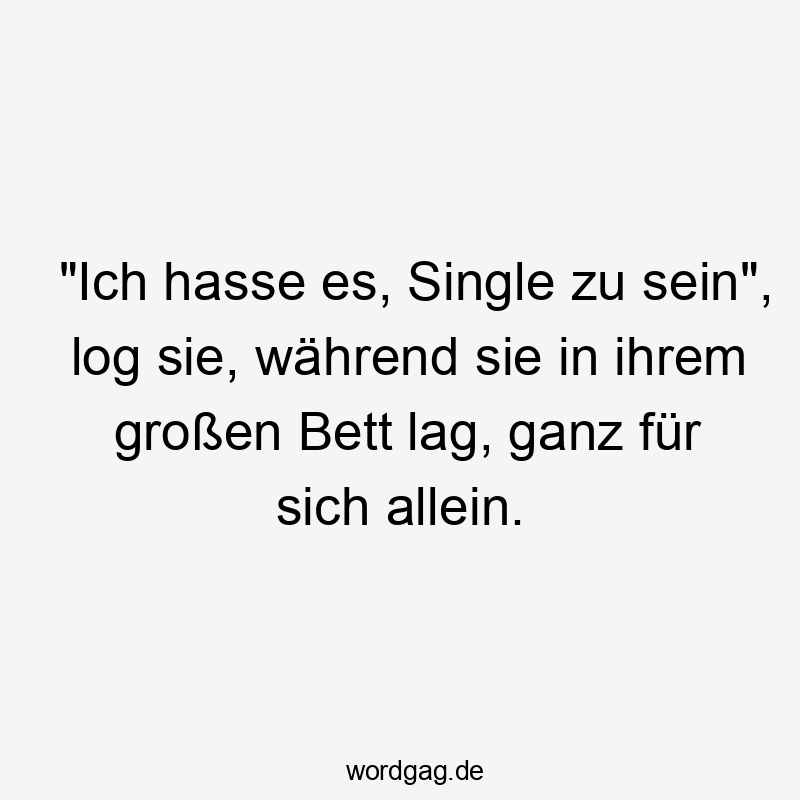 "Ich hasse es, Single zu sein", log sie, während sie in ihrem großen Bett lag, ganz für sich allein.