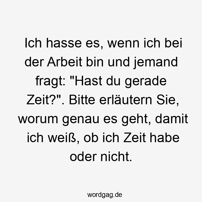 Ich hasse es, wenn ich bei der Arbeit bin und jemand fragt: „Hast du gerade Zeit?“. Bitte erläutern Sie, worum genau es geht, damit ich weiß, ob ich Zeit habe oder nicht.