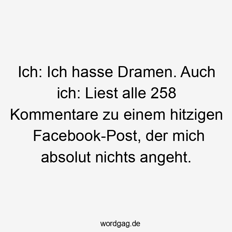 Ich: Ich hasse Dramen. Auch ich: Liest alle 258 Kommentare zu einem hitzigen Facebook-Post, der mich absolut nichts angeht.