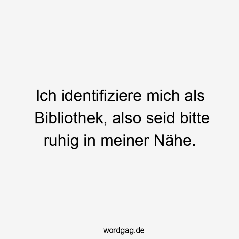 Ich identifiziere mich als Bibliothek, also seid bitte ruhig in meiner Nähe.