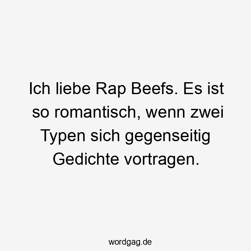 Ich liebe Rap Beefs. Es ist so romantisch, wenn zwei Typen sich gegenseitig Gedichte vortragen.