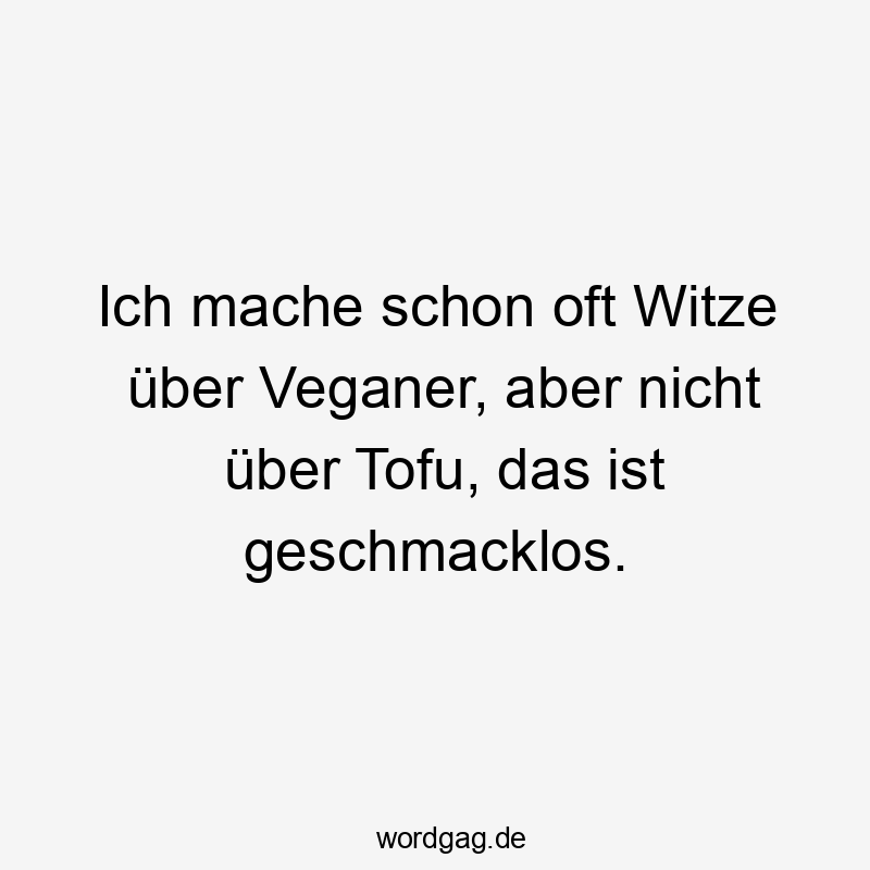 Witze - Ich mache schon oft Witze über Veganer, aber nicht über Tofu, das ist geschmacklos.