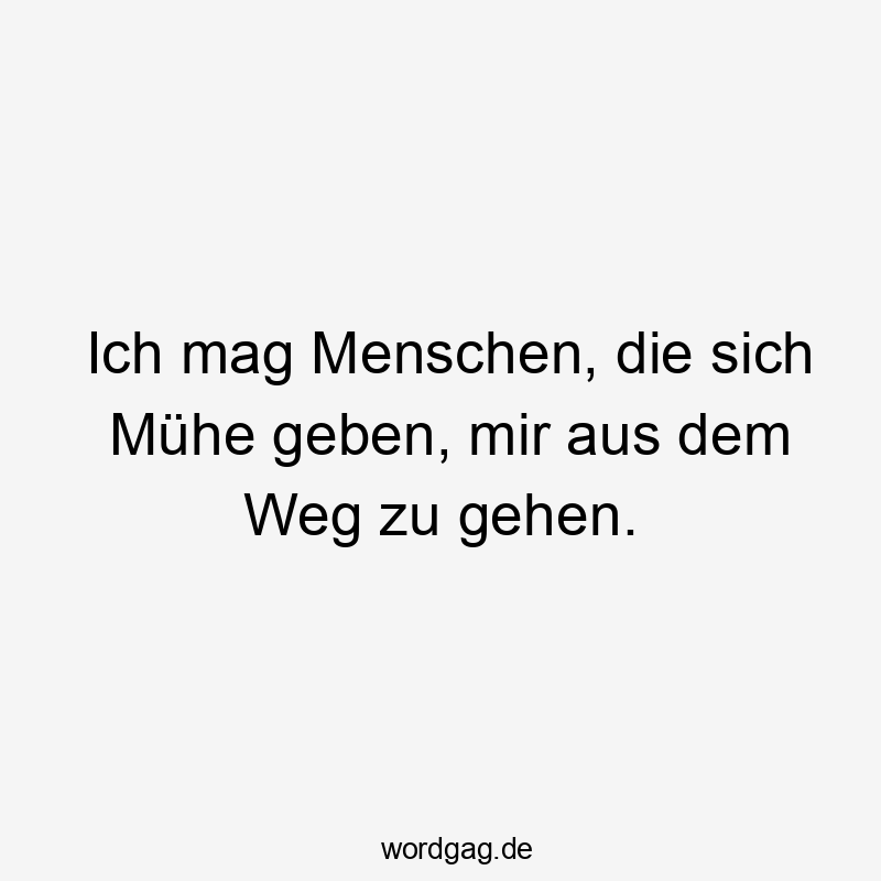 Ich mag Menschen, die sich Mühe geben, mir aus dem Weg zu gehen.