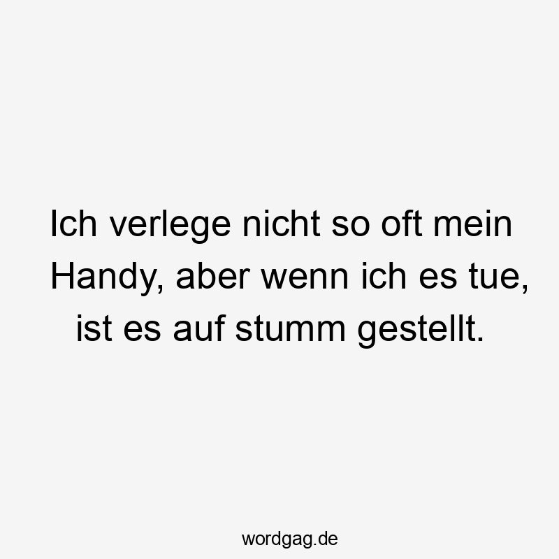 Ich verlege nicht so oft mein Handy, aber wenn ich es tue, ist es auf stumm gestellt.