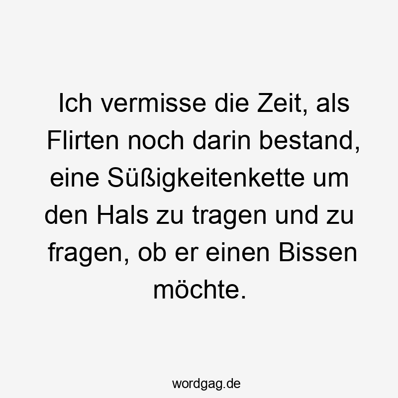 Ich vermisse die Zeit, als Flirten noch darin bestand, eine Süßigkeitenkette um den Hals zu tragen und zu fragen, ob er einen Bissen möchte.