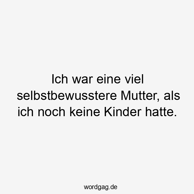 Ich war eine viel selbstbewusstere Mutter, als ich noch keine Kinder hatte.
