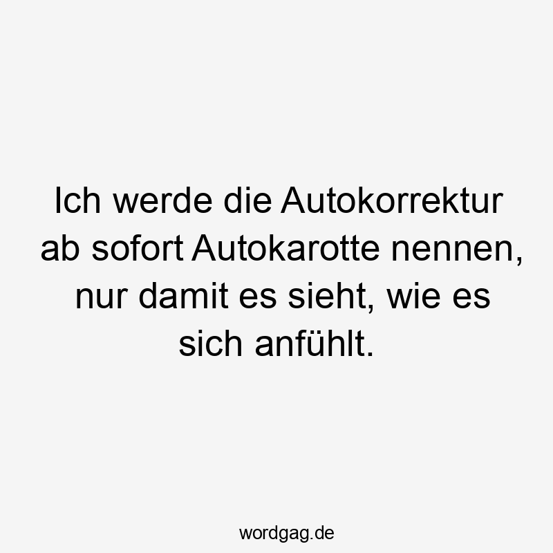Ich werde die Autokorrektur ab sofort Autokarotte nennen, nur damit es sieht, wie es sich anfühlt.