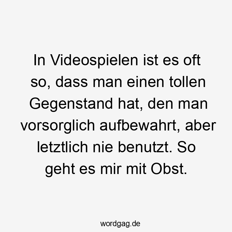 In Videospielen ist es oft so, dass man einen tollen Gegenstand hat, den man vorsorglich aufbewahrt, aber letztlich nie benutzt. So geht es mir mit Obst.