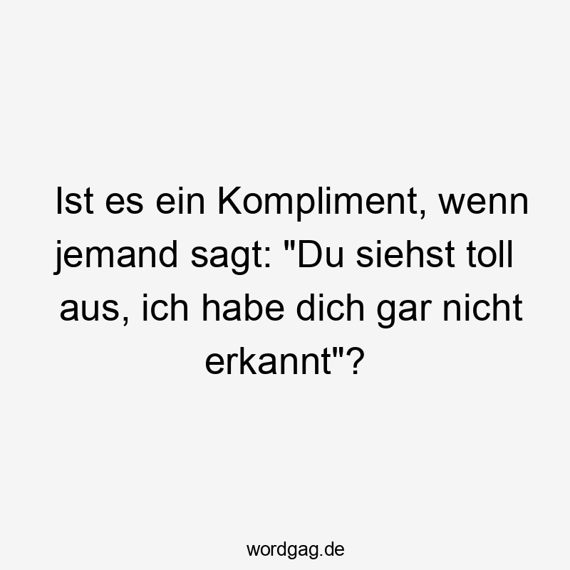 Ist es ein Kompliment, wenn jemand sagt: „Du siehst toll aus, ich habe dich gar nicht erkannt“?