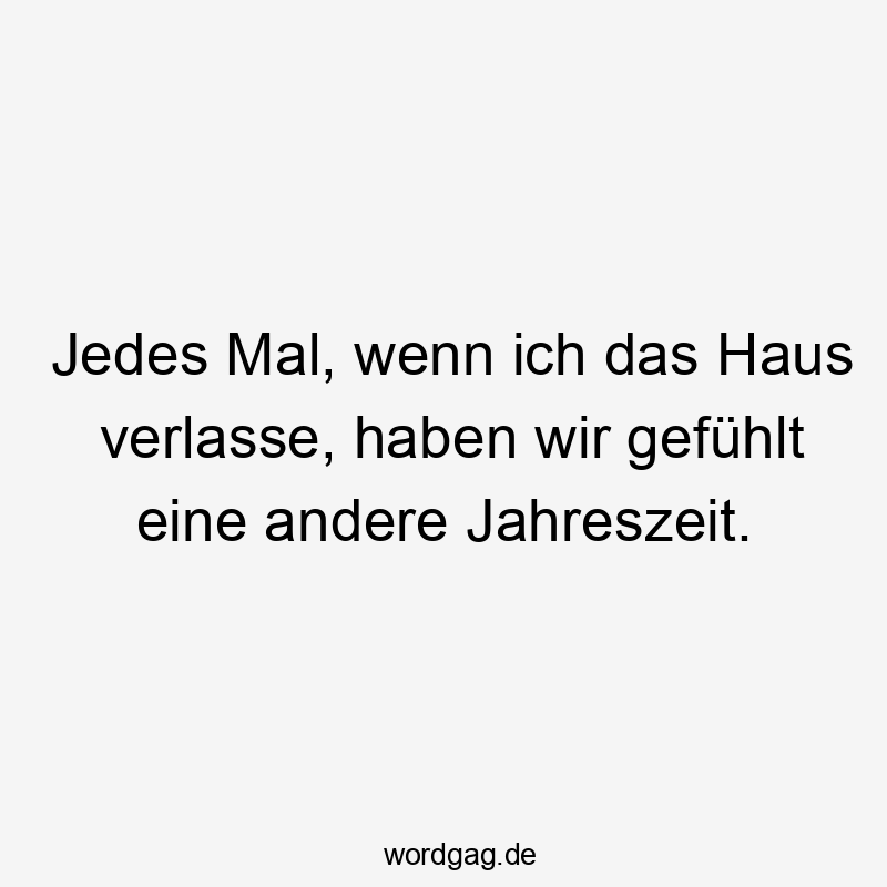 Jedes Mal, wenn ich das Haus verlasse, haben wir gefühlt eine andere Jahreszeit.
