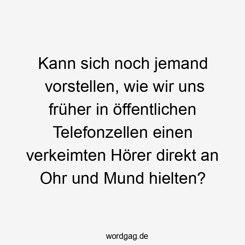 Kann sich noch jemand vorstellen, wie wir uns früher in öffentlichen Telefonzellen einen verkeimten Hörer direkt an Ohr und Mund hielten?
