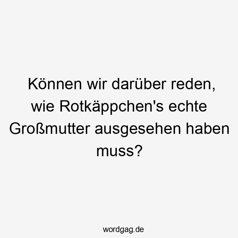 Können wir darüber reden, wie Rotkäppchen’s echte Großmutter ausgesehen haben muss?