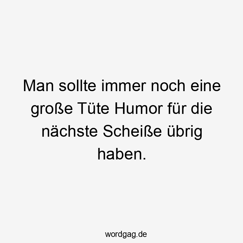 Lustige Sprüche: Tüte - Man sollte immer noch eine große Tüte Humor für die nächste Scheiße übrig haben.