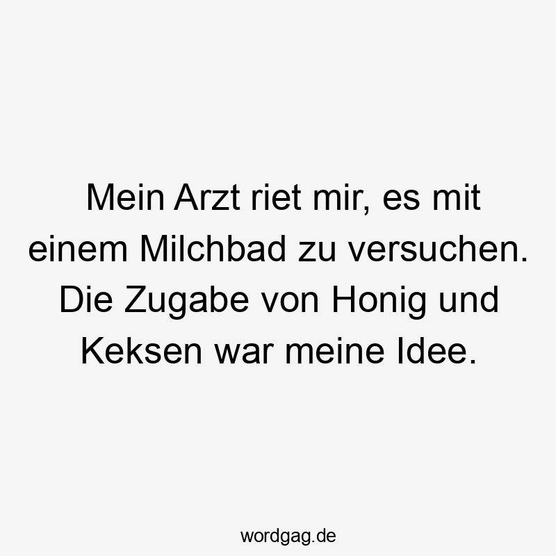 Mein Arzt riet mir, es mit einem Milchbad zu versuchen. Die Zugabe von Honig und Keksen war meine Idee.