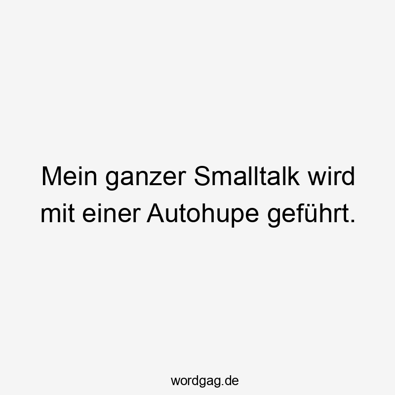 Mein ganzer Smalltalk wird mit einer Autohupe geführt.