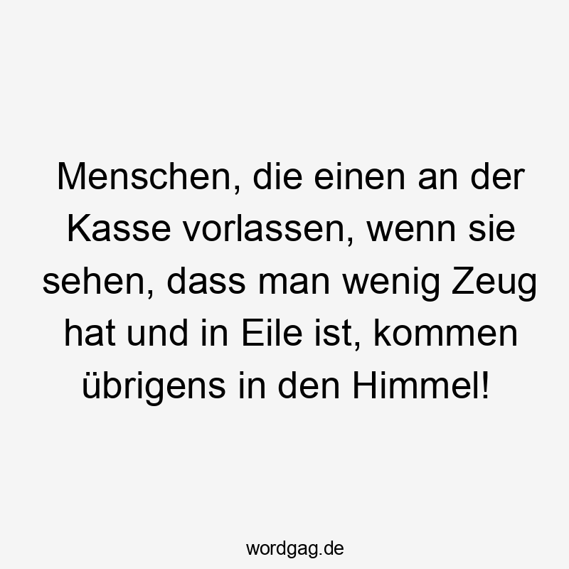 Lustige Sprüche: Himmel - Menschen, die einen an der Kasse vorlassen, wenn sie sehen, dass man wenig Zeug hat und in Eile ist, kommen übrigens in den Himmel!