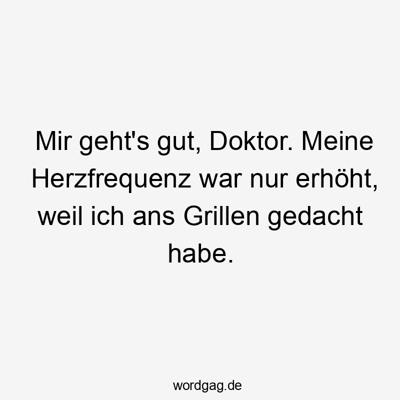Mir geht’s gut, Doktor. Meine Herzfrequenz war nur erhöht, weil ich ans Grillen gedacht habe.