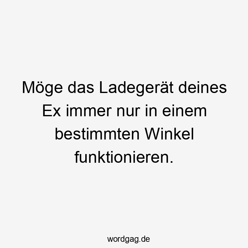 Möge das Ladegerät deines Ex immer nur in einem bestimmten Winkel funktionieren.