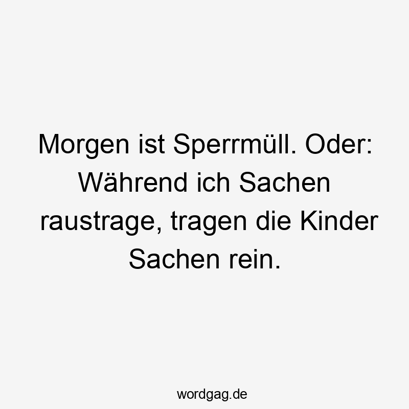 Morgen ist Sperrmüll. Oder: Während ich Sachen raustrage, tragen die Kinder Sachen rein.