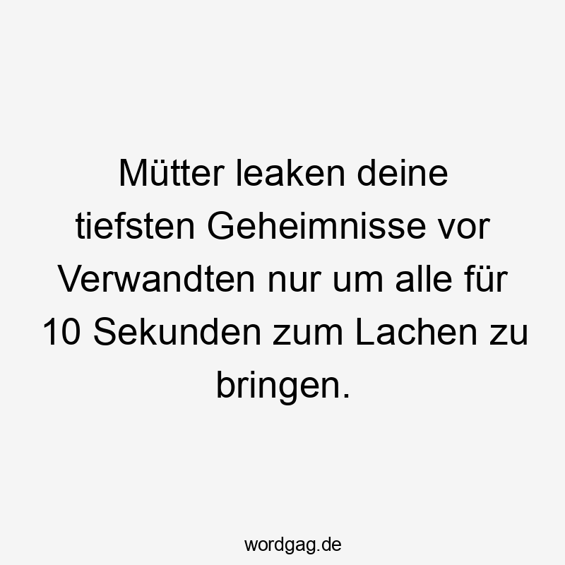 Mütter leaken deine tiefsten Geheimnisse vor Verwandten nur um alle für 10 Sekunden zum Lachen zu bringen.