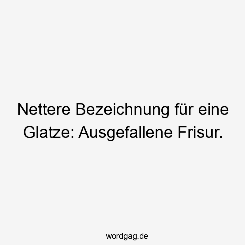 Nettere Bezeichnung für eine Glatze: Ausgefallene Frisur.