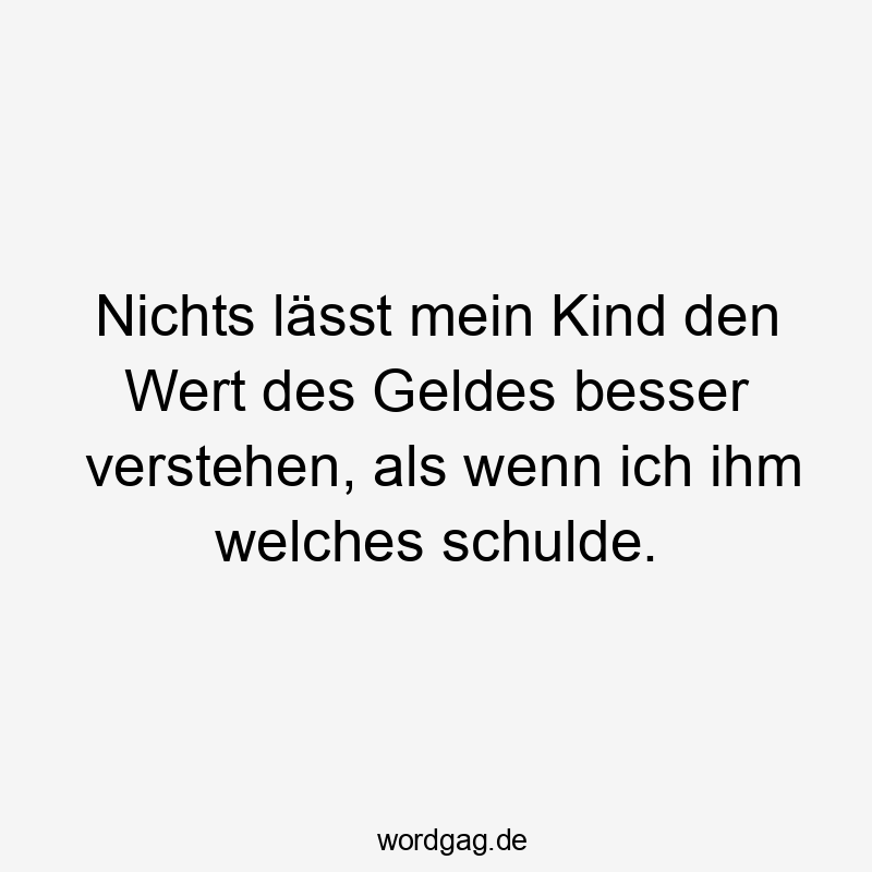 Nichts lässt mein Kind den Wert des Geldes besser verstehen, als wenn ich ihm welches schulde.