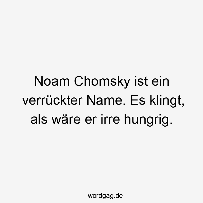 Noam Chomsky ist ein verrückter Name. Es klingt, als wäre er irre hungrig.