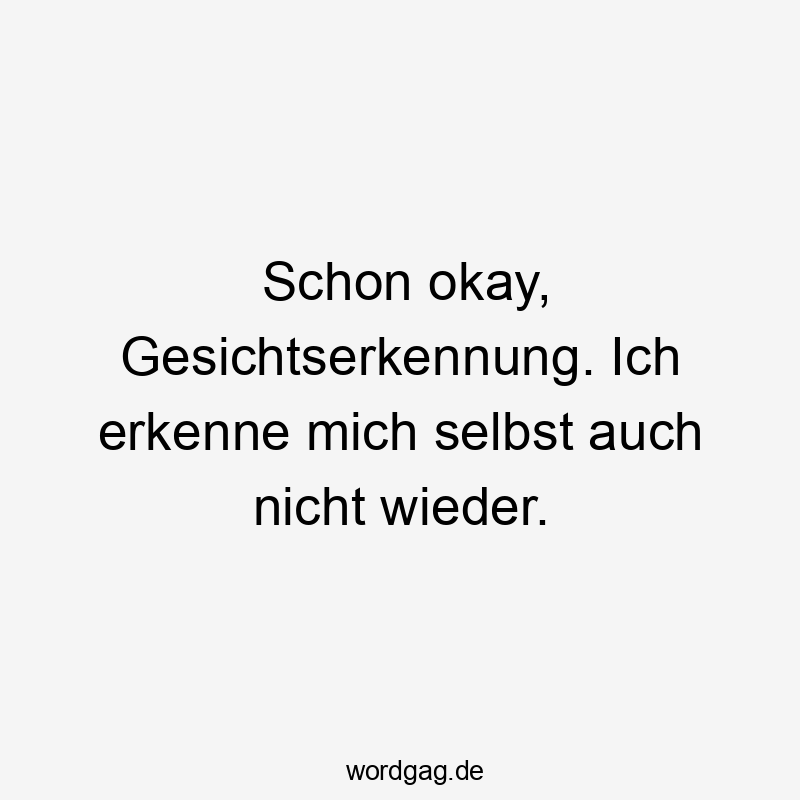 Schon okay, Gesichtserkennung. Ich erkenne mich selbst auch nicht wieder.