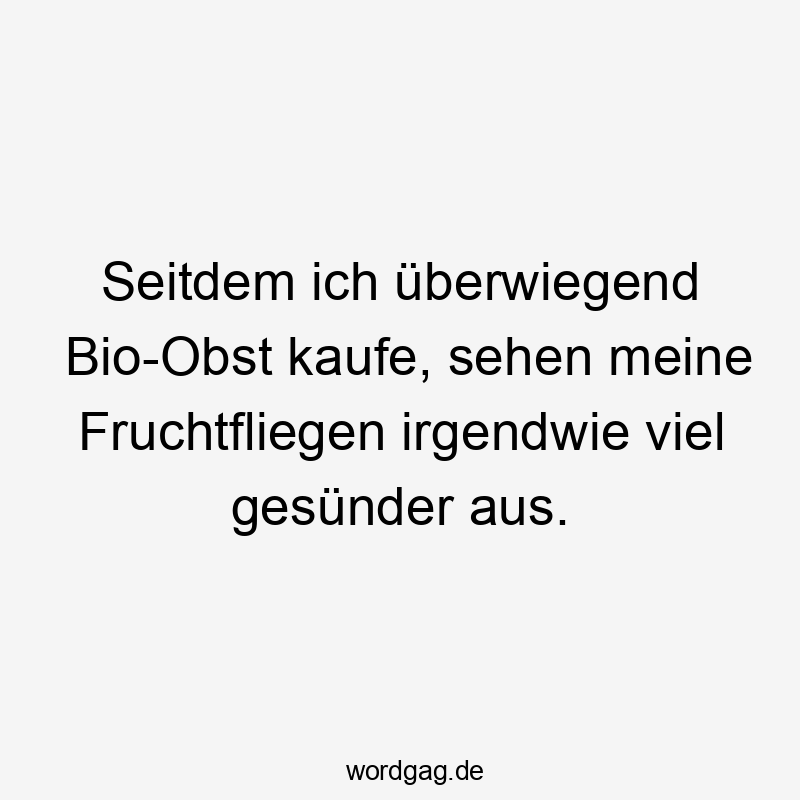 Lustige Bio-Obst Sprüche - Seitdem ich überwiegend Bio-Obst kaufe, sehen meine Fruchtfliegen irgendwie viel gesünder aus.