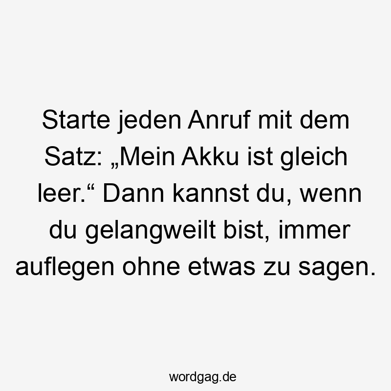 Lustige Sprüche: Gleich - Starte jeden Anruf mit dem Satz: „Mein Akku ist gleich leer.“ Dann kannst du, wenn du gelangweilt bist, immer auflegen ohne etwas zu sagen.