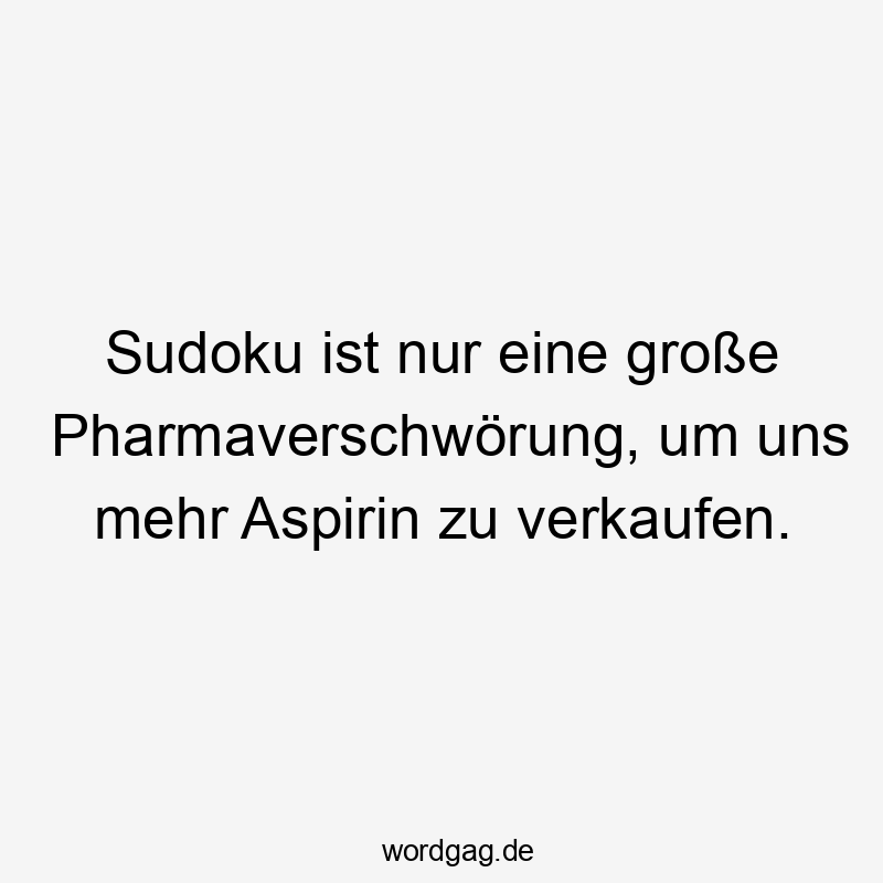 Sudoku ist nur eine große Pharmaverschwörung, um uns mehr Aspirin zu verkaufen.