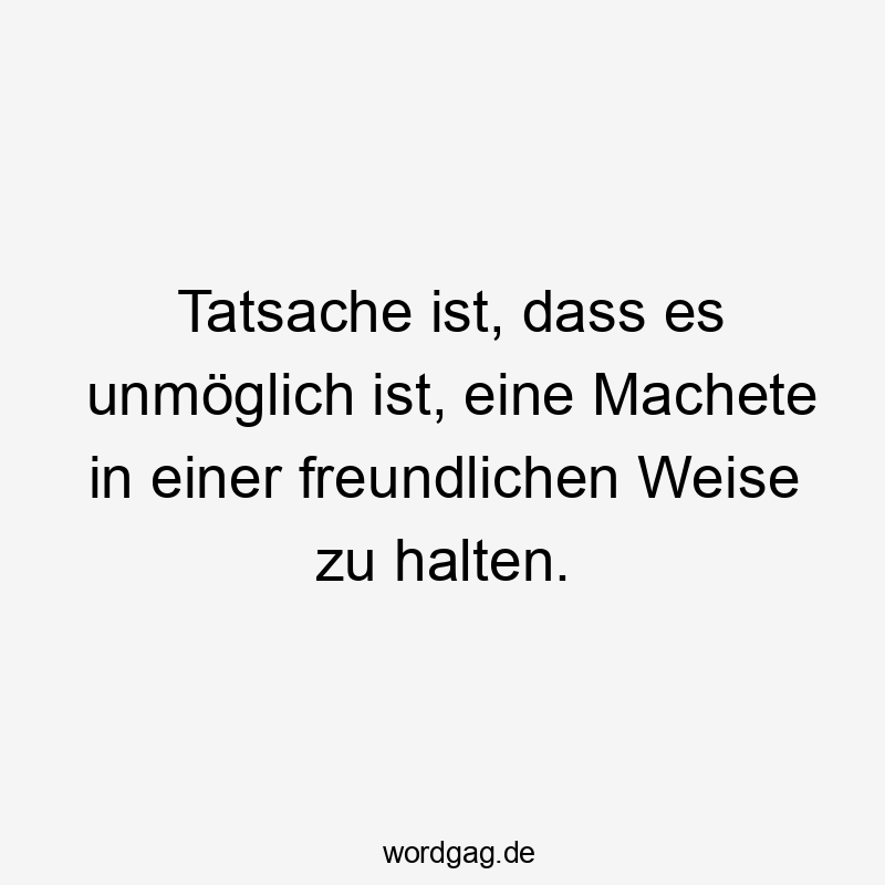 Tatsache ist, dass es unmöglich ist, eine Machete in einer freundlichen Weise zu halten.