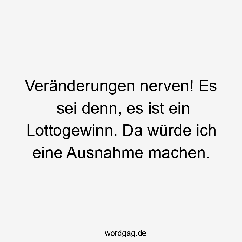 Lustige Sprüche: Lottogewinn - Veränderungen nerven! Es sei denn, es ist ein Lottogewinn. Da würde ich eine Ausnahme machen.